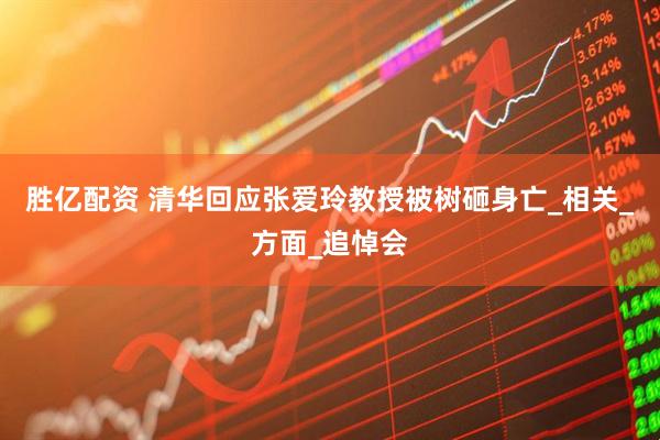 胜亿配资 清华回应张爱玲教授被树砸身亡_相关_方面_追悼会