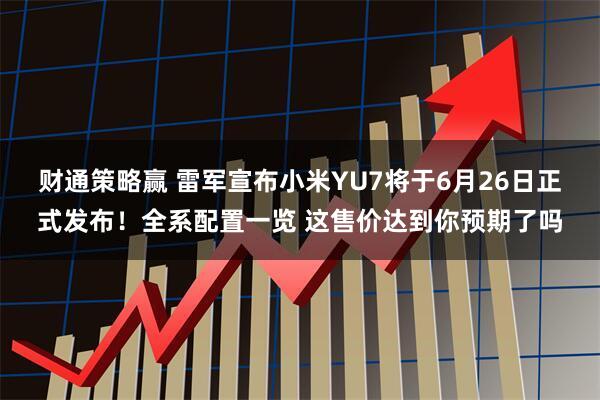 财通策略赢 雷军宣布小米YU7将于6月26日正式发布！全系配置一览 这售价达到你预期了吗