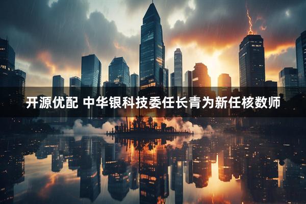 开源优配 中华银科技委任长青为新任核数师