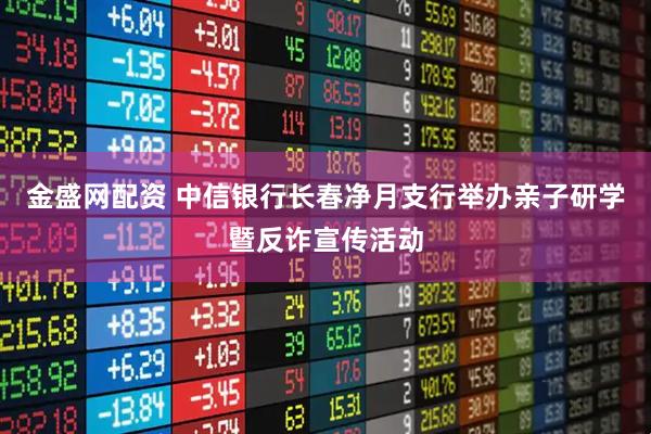 金盛网配资 中信银行长春净月支行举办亲子研学暨反诈宣传活动