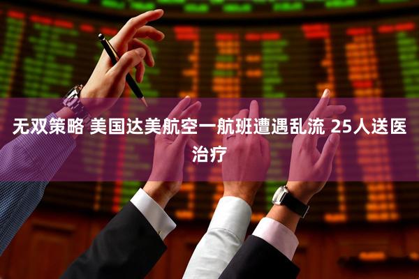 无双策略 美国达美航空一航班遭遇乱流 25人送医治疗
