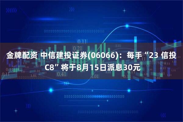 金牌配资 中信建投证券(06066)：每手“23 信投 C8”将于8月15日派息30元